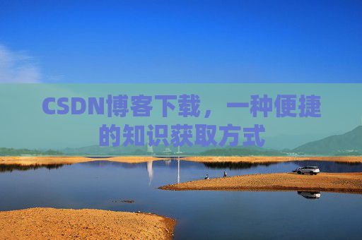 CSDN博客下载，一种便捷的知识获取方式